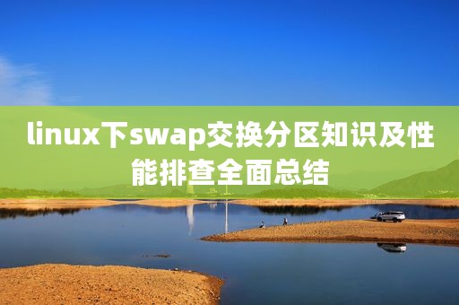 linux下swap交换分区知识及性能排查全面总结