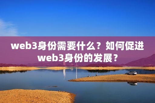 web3身份需要什么？如何促进web3身份的发展？