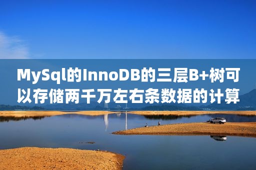 MySql的InnoDB的三层B+树可以存储两千万左右条数据的计算逻辑