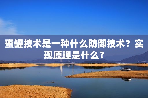 蜜罐技术是一种什么防御技术？实现原理是什么？