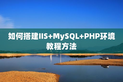 如何搭建IIS+MySQL+PHP环境教程方法