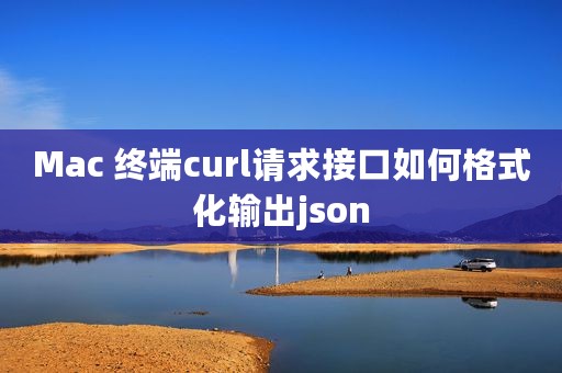 Mac 终端curl请求接口如何格式化输出json