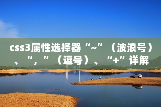 css3属性选择器“~”（波浪号）、“，”（逗号）、“+”详解