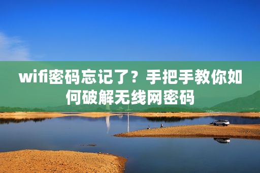 wifi密码忘记了？手把手教你如何破解无线网密码