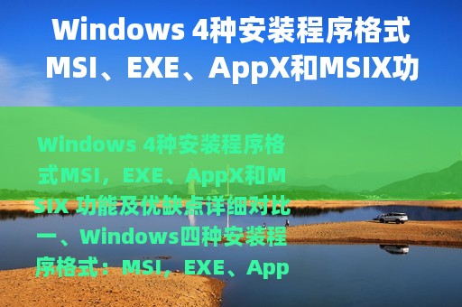 Windows 4种安装程序格式MSI、EXE、AppX和MSIX功能及优缺点对比