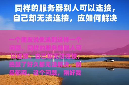 同样的服务器别人可以连接，自己却无法连接，应如何解决
