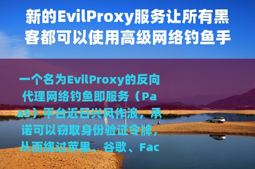 新的EvilProxy服务让所有黑客都可以使用高级网络钓鱼手法