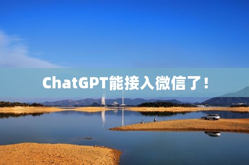 ChatGPT能接入微信了！
