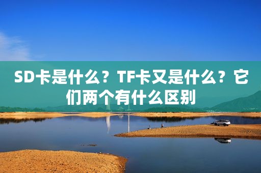 SD卡是什么？TF卡又是什么？它们两个有什么区别