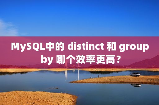 MySQL中的 distinct 和 group by 哪个效率更高？