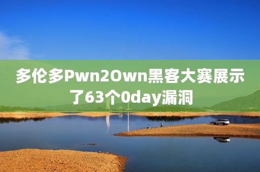 多伦多Pwn2Own黑客大赛展示了63个0day漏洞