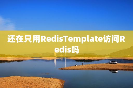 还在只用RedisTemplate访问Redis吗