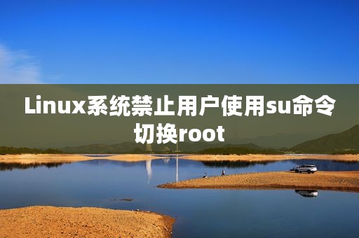 Linux系统禁止用户使用su命令切换root