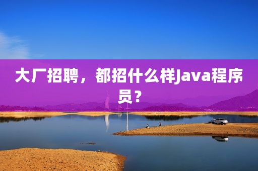 大厂招聘，都招什么样Java程序员？