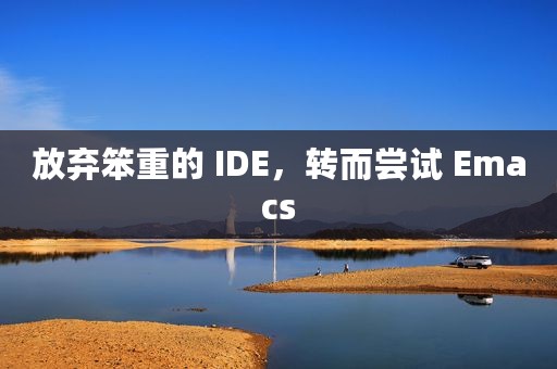 放弃笨重的 IDE，转而尝试 Emacs