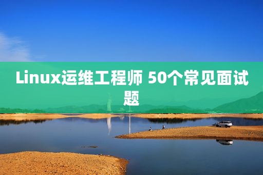 Linux运维工程师 50个常见面试题