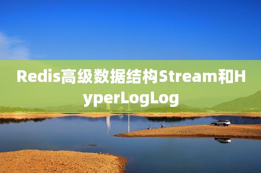 Redis高级数据结构Stream和HyperLogLog