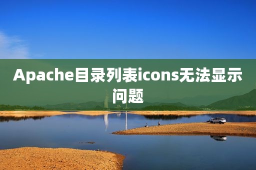 Apache目录列表icons无法显示问题