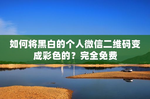 如何将黑白的个人微信二维码变成彩色的？完全免费