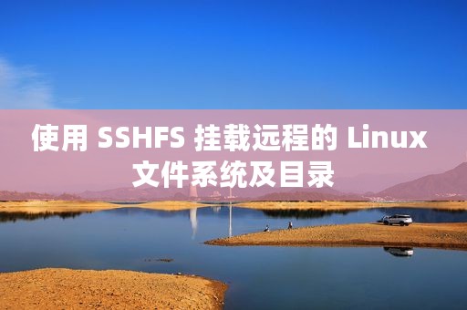使用 SSHFS 挂载远程的 Linux 文件系统及目录