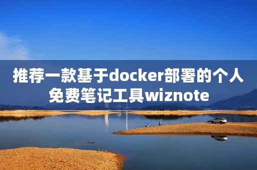 推荐一款基于docker部署的个人免费笔记工具wiznote