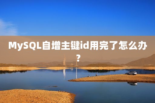 MySQL自增主键id用完了怎么办？
