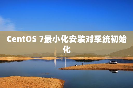 CentOS 7最小化安装对系统初始化