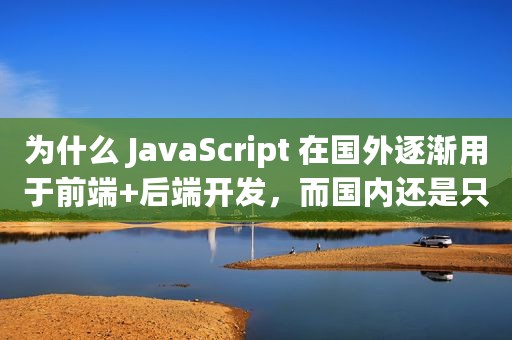 为什么 JavaScript 在国外逐渐用于前端+后端开发，而国内还是只用它做前端？