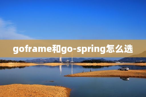 goframe和go-spring怎么选