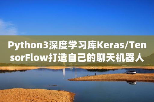 Python3深度学习库Keras/TensorFlow打造自己的聊天机器人