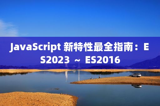JavaScript 新特性最全指南：ES2023 ～ ES2016