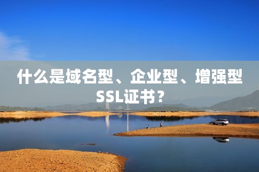 什么是域名型、企业型、增强型SSL证书？