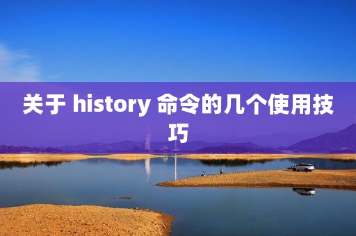 关于 history 命令的几个使用技巧