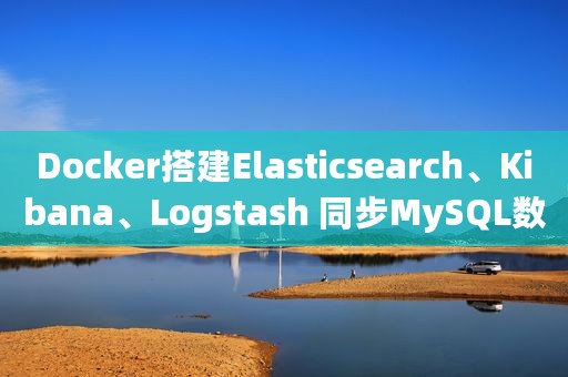 Docker搭建Elasticsearch、Kibana、Logstash 同步MySQL数据到ES