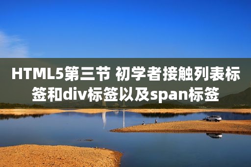 HTML5第三节 初学者接触列表标签和div标签以及span标签