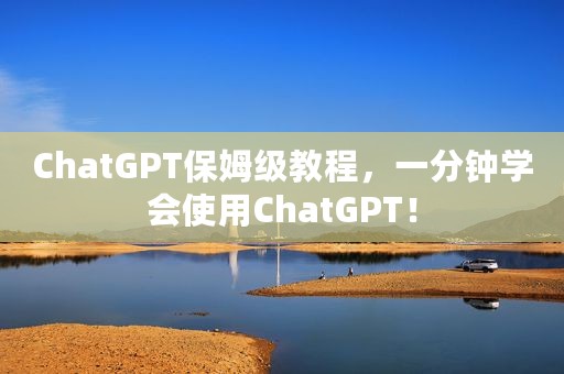 ChatGPT保姆级教程，一分钟学会使用ChatGPT！