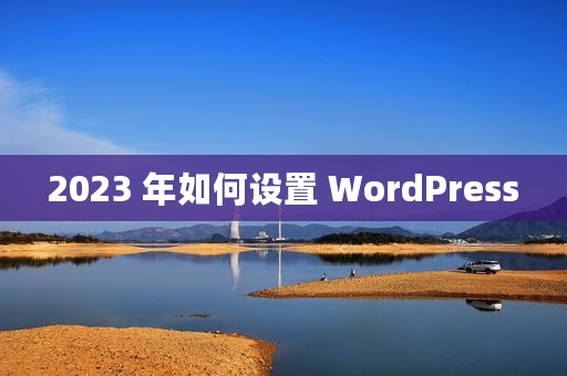 2023 年如何设置 WordPress
