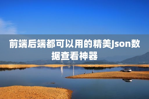 前端后端都可以用的精美Json数据查看神器