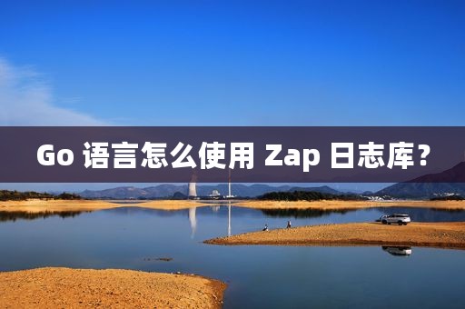 Go 语言怎么使用 Zap 日志库？