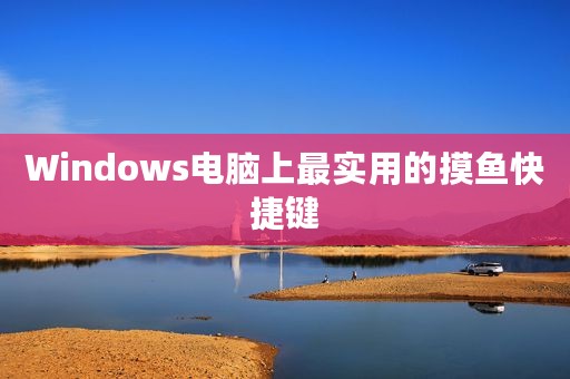 Windows电脑上最实用的摸鱼快捷键