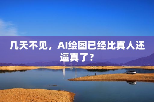 几天不见，AI绘图已经比真人还逼真了？