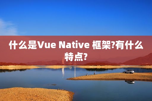 什么是Vue Native 框架?有什么特点?