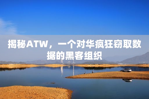 揭秘ATW，一个对华疯狂窃取数据的黑客组织