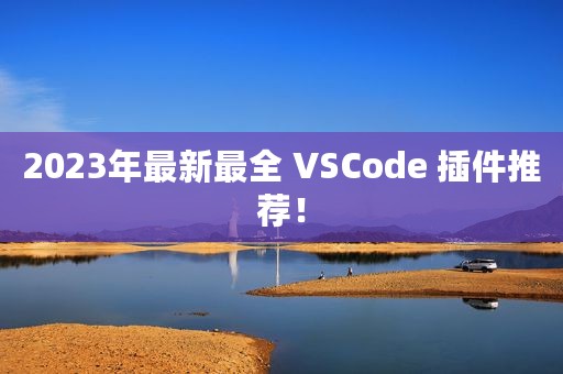 2023年最新最全 VSCode 插件推荐！