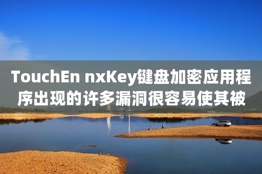 TouchEn nxKey键盘加密应用程序出现的许多漏洞很容易使其被黑化