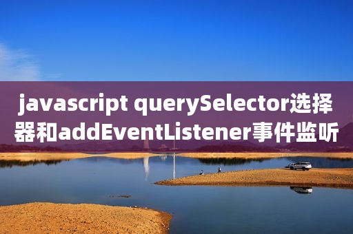 javascript querySelector选择器和addEventListener事件监听