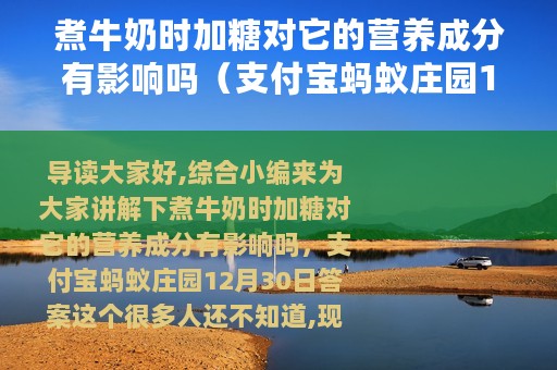 煮牛奶时加糖对它的营养成分有影响吗（支付宝蚂蚁庄园12月30日答案）