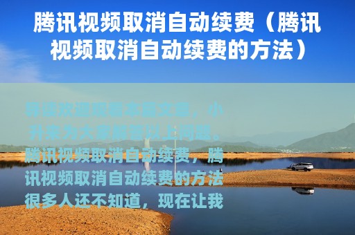 腾讯视频取消自动续费（腾讯视频取消自动续费的方法）