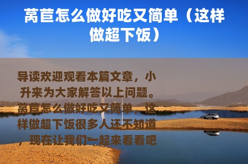 莴苣怎么做好吃又简单（这样做超下饭）