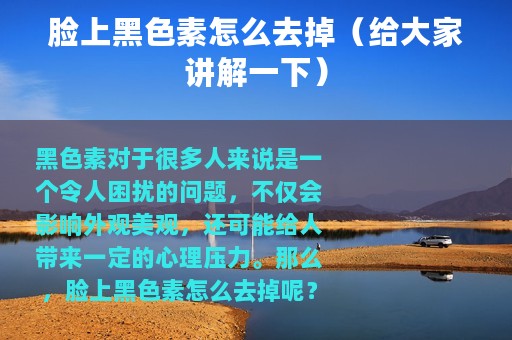 脸上黑色素怎么去掉（给大家讲解一下）